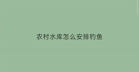 农村水库怎么安排钓鱼