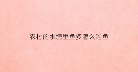 农村的水塘里鱼多怎么钓鱼(农村鱼塘钓鱼用什么饵料)