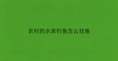 农村的水库钓鱼怎么找鱼(农村水库能钓鱼吗)