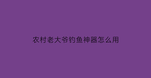 “农村老大爷钓鱼神器怎么用(老爷子钓鱼)