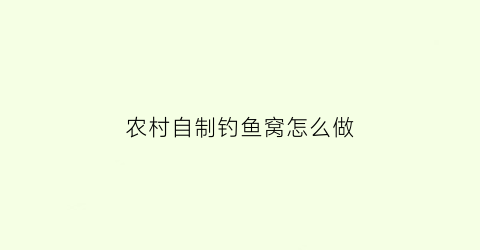 “农村自制钓鱼窝怎么做(怎么自己做钓鱼窝料)