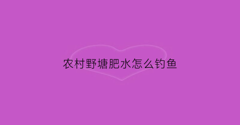 农村野塘肥水怎么钓鱼