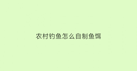 “农村钓鱼怎么自制鱼饵(农村鱼饵的制作方法和配方)