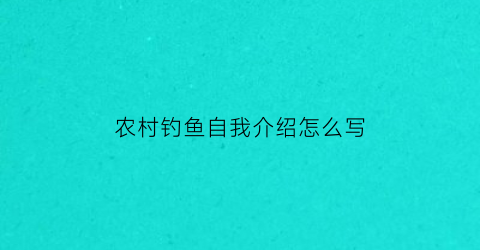 “农村钓鱼自我介绍怎么写(钓鱼人的自我介绍)