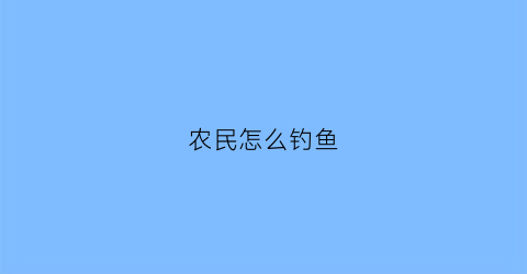 “农民怎么钓鱼(农村钓鱼怎么吸引人来)