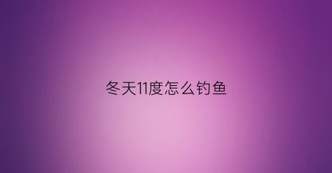 冬天11度怎么钓鱼(气温11度钓多深)