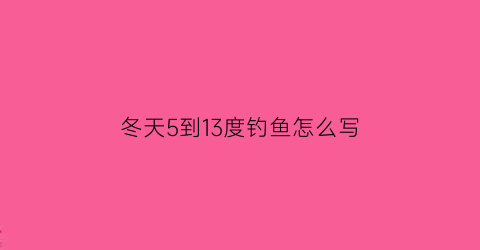 冬天5到13度钓鱼怎么写