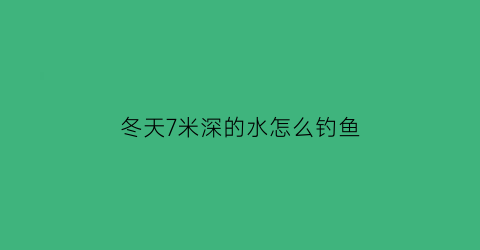 冬天7米深的水怎么钓鱼