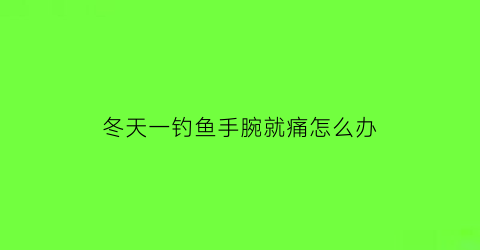 冬天一钓鱼手腕就痛怎么办