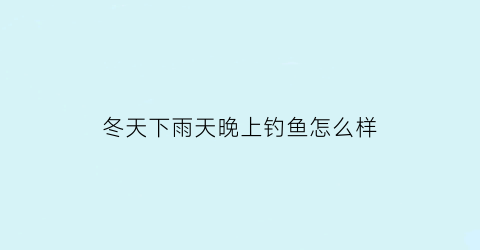 冬天下雨天晚上钓鱼怎么样