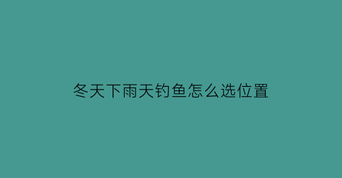 冬天下雨天钓鱼怎么选位置