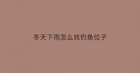 冬天下雨怎么找钓鱼位子(冬天下雨钓鱼钓远还是钓近)