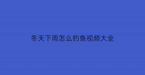 冬天下雨怎么钓鱼视频大全(冬天下雨天怎么选钓位)