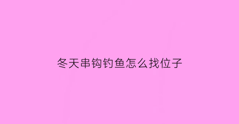 冬天串钩钓鱼怎么找位子(冬天串钩用什么鱼钩)
