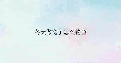 冬天做窝子怎么钓鱼(冬季钓鱼窝料制作方法)
