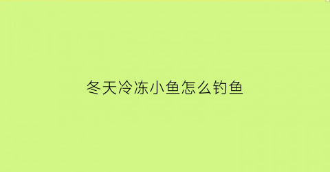 “冬天冷冻小鱼怎么钓鱼(冬天冻在冰里的鱼会死吗)