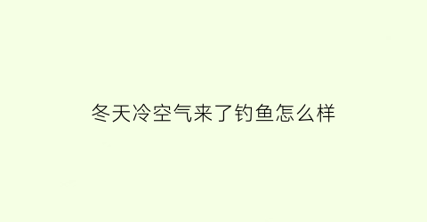 冬天冷空气来了钓鱼怎么样
