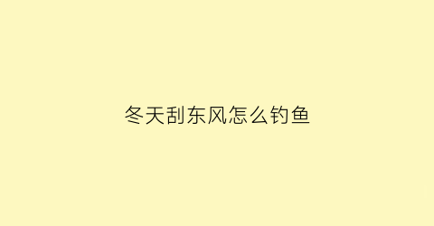冬天刮东风怎么钓鱼(初冬刮东风好钓鱼吗)