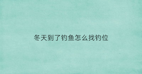 冬天到了钓鱼怎么找钓位(冬天如何才能钓到鱼)