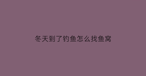 冬天到了钓鱼怎么找鱼窝(冬天钓鱼如何找鱼窝)