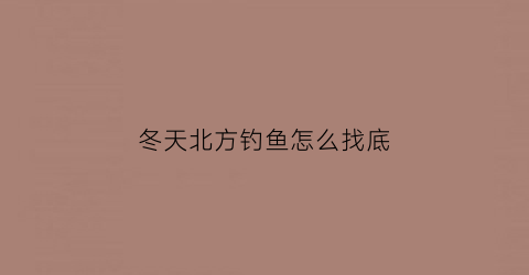 冬天北方钓鱼怎么找底