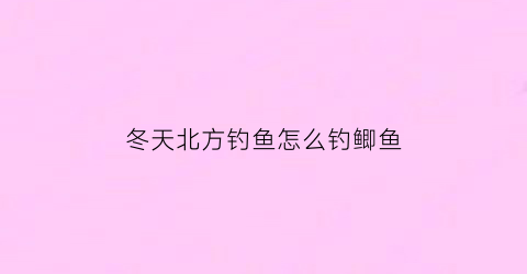 “冬天北方钓鱼怎么钓鲫鱼(冬天北方钓鱼技巧野钓鲫鱼)