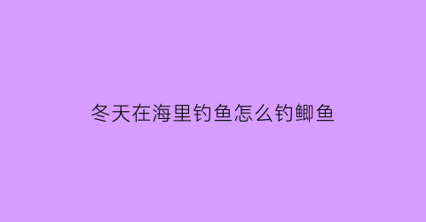 “冬天在海里钓鱼怎么钓鲫鱼(冬天在海里钓鱼怎么钓鲫鱼最好)