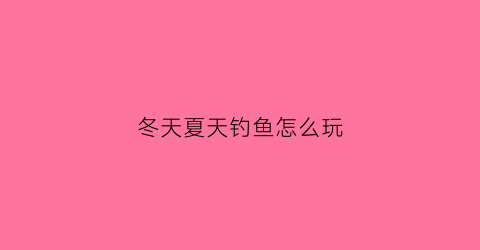 冬天夏天钓鱼怎么玩(夏天天冷钓鱼怎么钓)