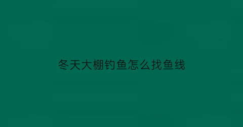 冬天大棚钓鱼怎么找鱼线(冬季钓大棚技巧)