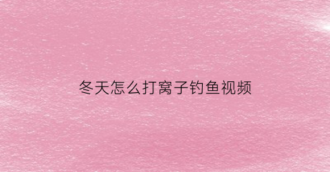 “冬天怎么打窝子钓鱼视频(冬季如何打窝钓鱼)