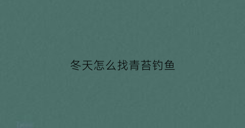 冬天怎么找青苔钓鱼(冬天青苔怎么养)