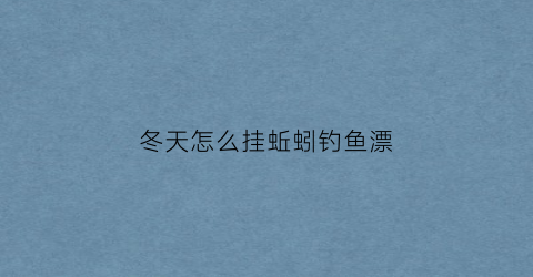 冬天怎么挂蚯蚓钓鱼漂