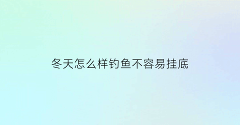 冬天怎么样钓鱼不容易挂底(冬天怎么钓鱼好)