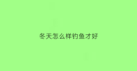 冬天怎么样钓鱼才好