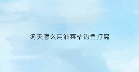 冬天怎么用油菜枯钓鱼打窝(菜油枯打窝难钓鱼)