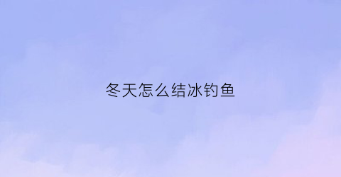 冬天怎么结冰钓鱼