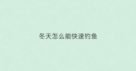 冬天怎么能快速钓鱼(冬天怎么才好钓鱼)
