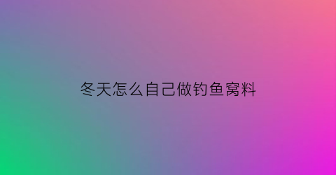 冬天怎么自己做钓鱼窝料(冬天怎么自己做钓鱼窝料呢)