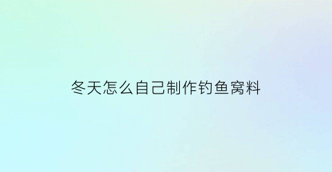 冬天怎么自己制作钓鱼窝料(冬天怎么自己制作钓鱼窝料视频)