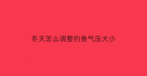 冬天怎么调整钓鱼气压大小