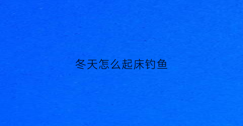 冬天怎么起床钓鱼