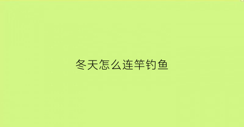 冬天怎么连竿钓鱼(冬天怎么连竿钓鱼视频)