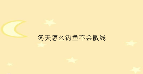 冬天怎么钓鱼不会散线(冬天如何才能钓到鱼)