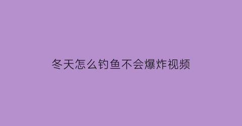 “冬天怎么钓鱼不会爆炸视频(冬天如何钓)