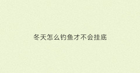 冬天怎么钓鱼才不会挂底(冬天怎么钓鱼好)