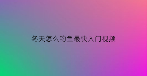 “冬天怎么钓鱼最快入门视频(冬天钓鱼技巧大全入门)