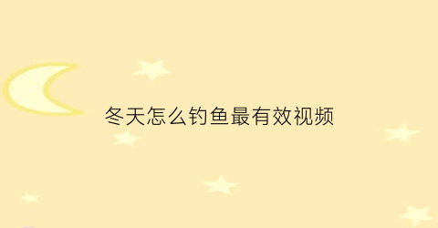 冬天怎么钓鱼最有效视频(冬天怎么钓鱼方法视频)