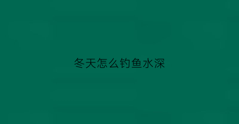 冬天怎么钓鱼水深(冬天钓鱼水深多少米最合适)