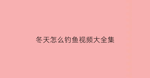 冬天怎么钓鱼视频大全集(冬天怎么钓鱼视频大全集最新)