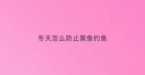 “冬天怎么防止黑鱼钓鱼(冬天能不能打到黑鱼)